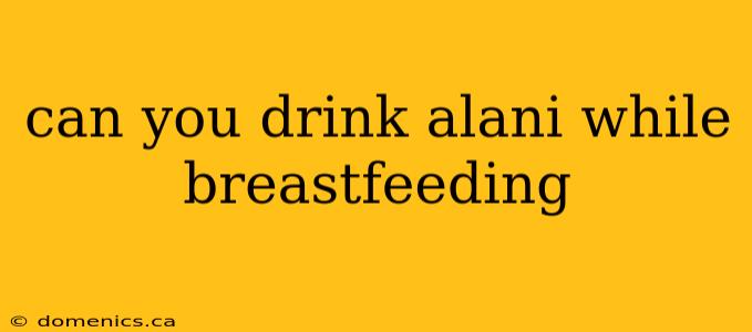 can you drink alani while breastfeeding