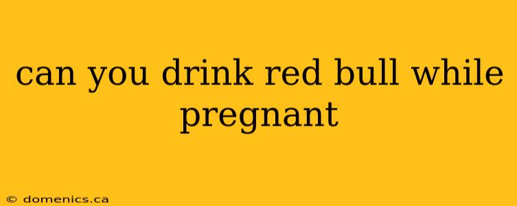 can you drink red bull while pregnant