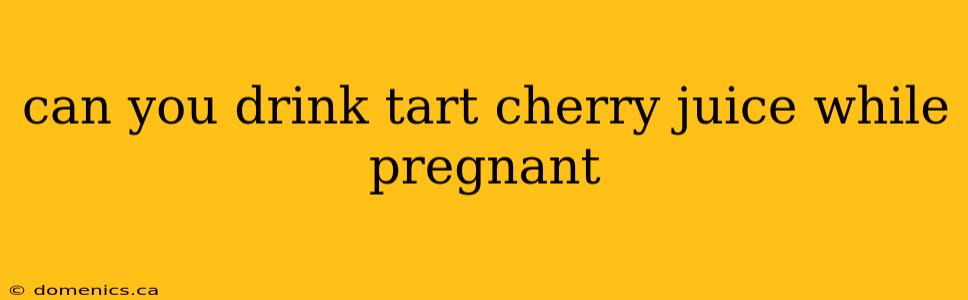 can you drink tart cherry juice while pregnant