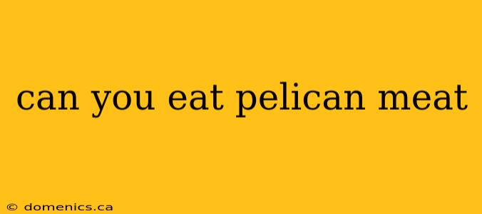 can you eat pelican meat