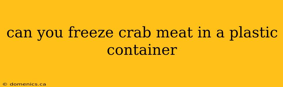 can you freeze crab meat in a plastic container