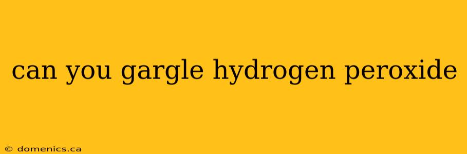 can you gargle hydrogen peroxide