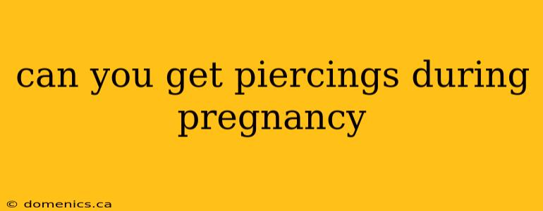 can you get piercings during pregnancy