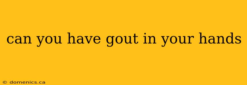 can you have gout in your hands