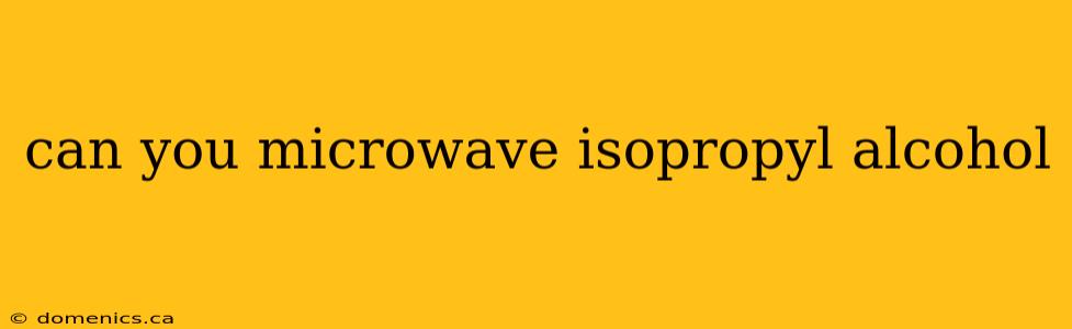 can you microwave isopropyl alcohol