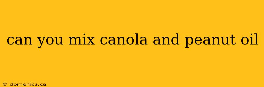 can you mix canola and peanut oil