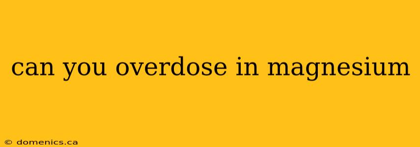 can you overdose in magnesium