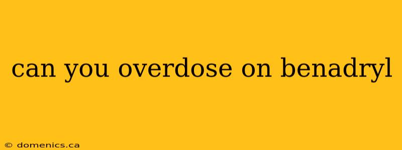 can you overdose on benadryl