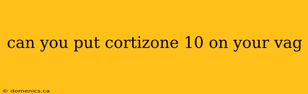 can you put cortizone 10 on your vag