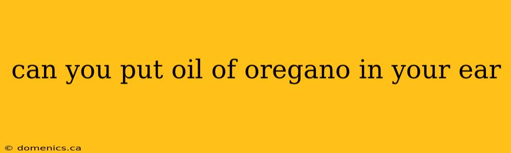 can you put oil of oregano in your ear