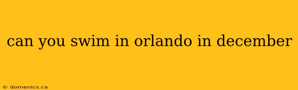 can you swim in orlando in december