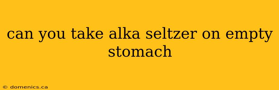 can you take alka seltzer on empty stomach