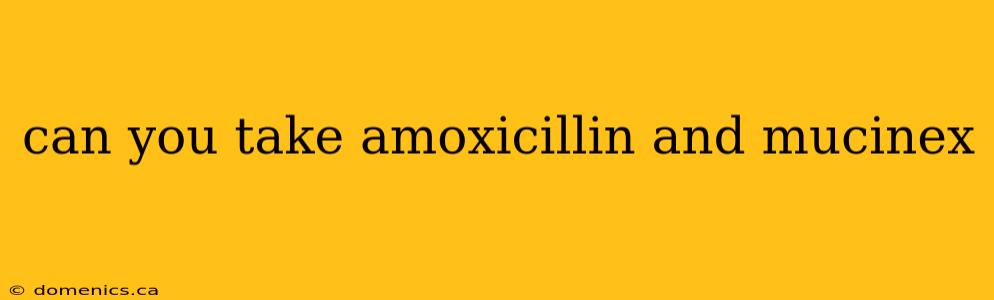 can you take amoxicillin and mucinex