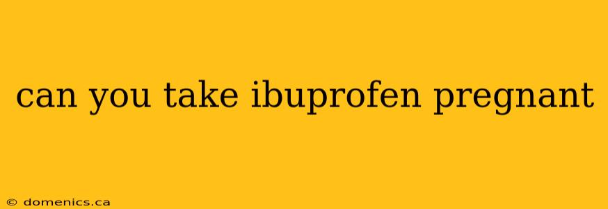 can you take ibuprofen pregnant