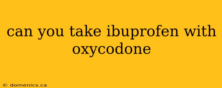 can you take ibuprofen with oxycodone