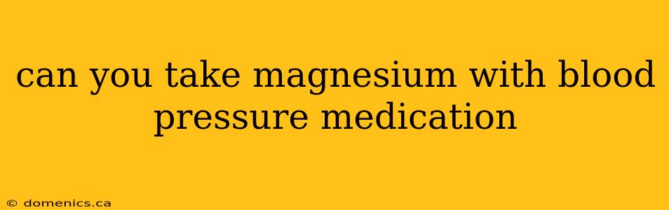 can you take magnesium with blood pressure medication