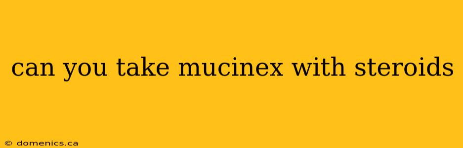 can you take mucinex with steroids