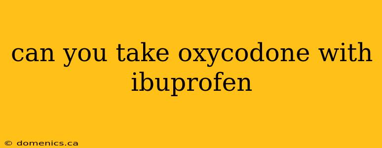 can you take oxycodone with ibuprofen