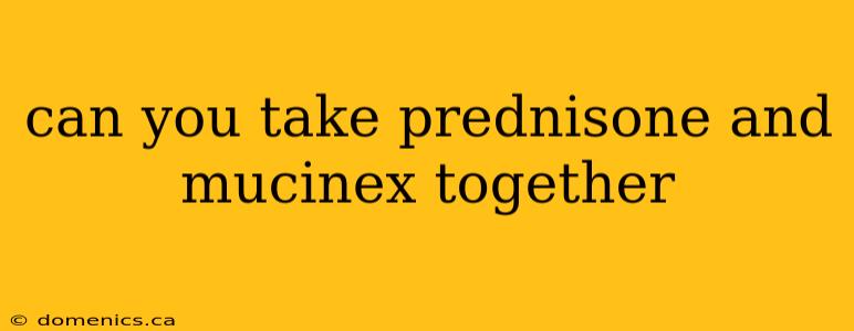 can you take prednisone and mucinex together