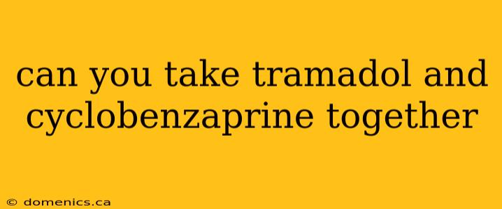 can you take tramadol and cyclobenzaprine together