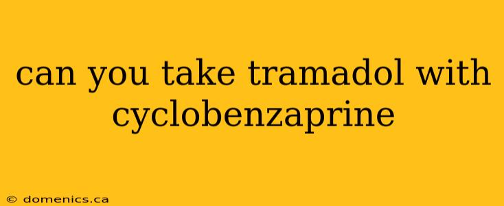 can you take tramadol with cyclobenzaprine