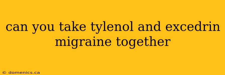 can you take tylenol and excedrin migraine together