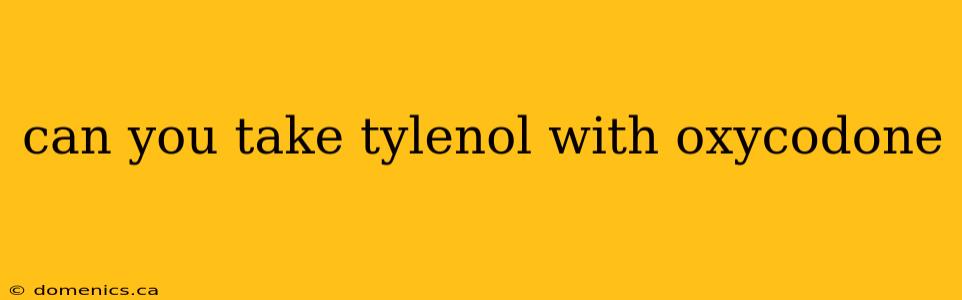 can you take tylenol with oxycodone