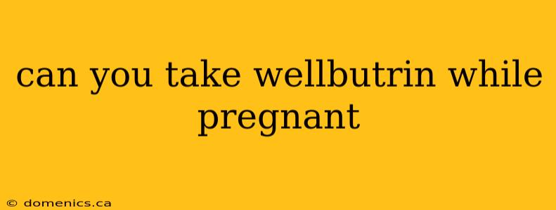 can you take wellbutrin while pregnant