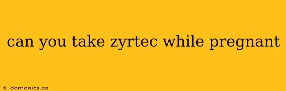 can you take zyrtec while pregnant