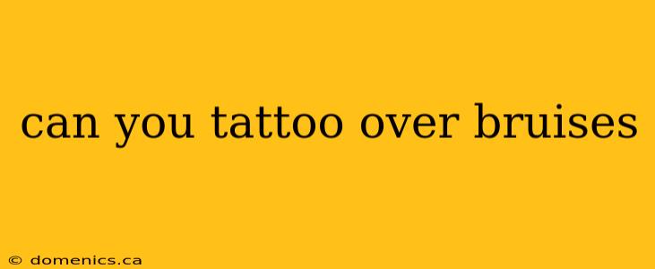 can you tattoo over bruises