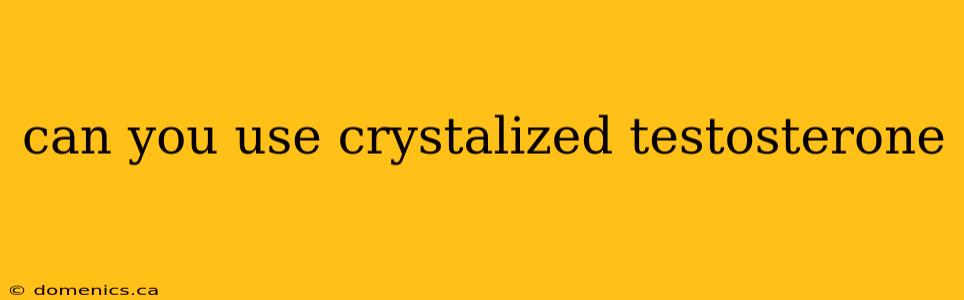 can you use crystalized testosterone