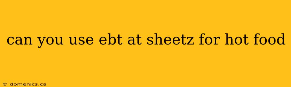 can you use ebt at sheetz for hot food