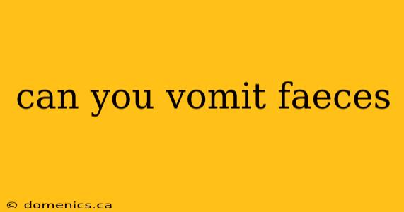 can you vomit faeces