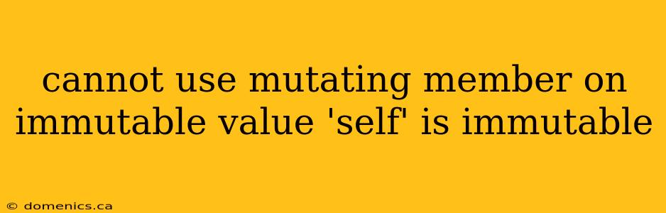 cannot use mutating member on immutable value 'self' is immutable