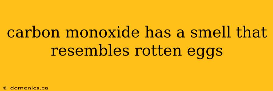 carbon monoxide has a smell that resembles rotten eggs