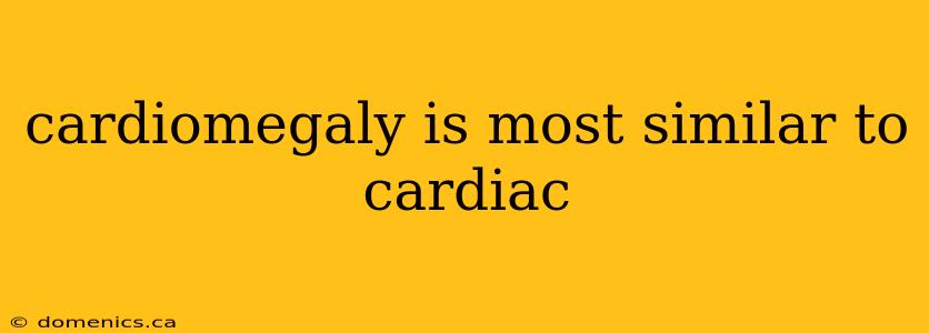 cardiomegaly is most similar to cardiac