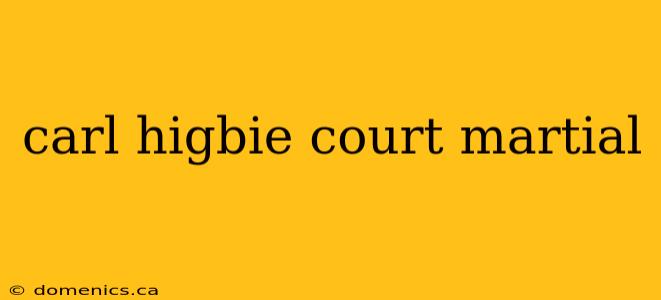 carl higbie court martial