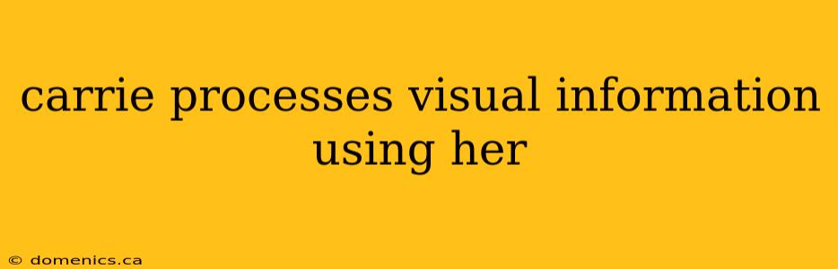 carrie processes visual information using her