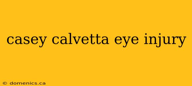 casey calvetta eye injury