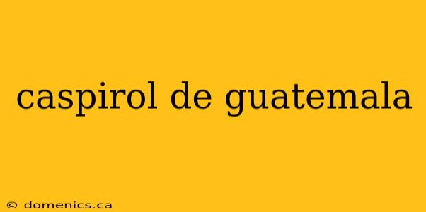 caspirol de guatemala