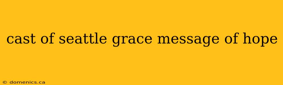 cast of seattle grace message of hope