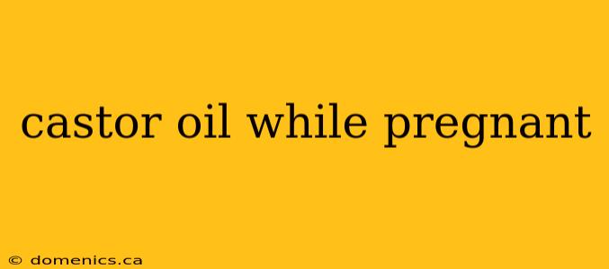 castor oil while pregnant