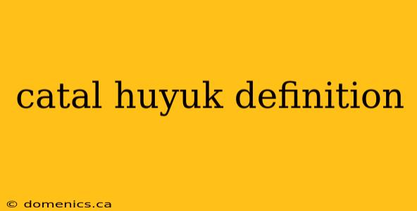 catal huyuk definition