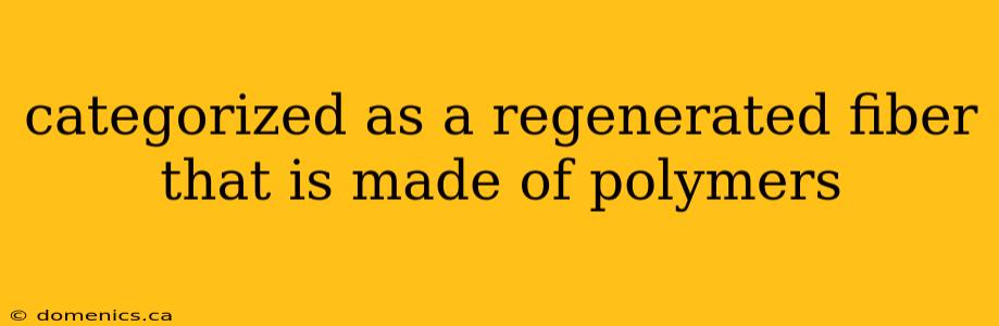 categorized as a regenerated fiber that is made of polymers