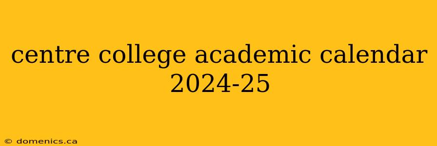 centre college academic calendar 2024-25