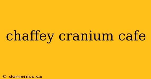 chaffey cranium cafe