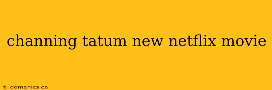 channing tatum new netflix movie