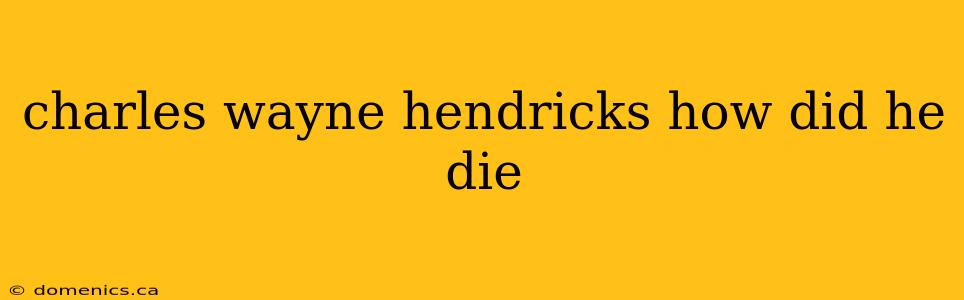 charles wayne hendricks how did he die