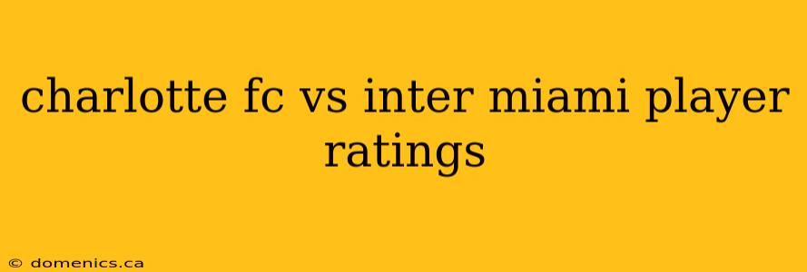 charlotte fc vs inter miami player ratings