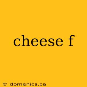 cheese f